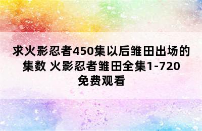 求火影忍者450集以后雏田出场的集数 火影忍者雏田全集1-720免费观看